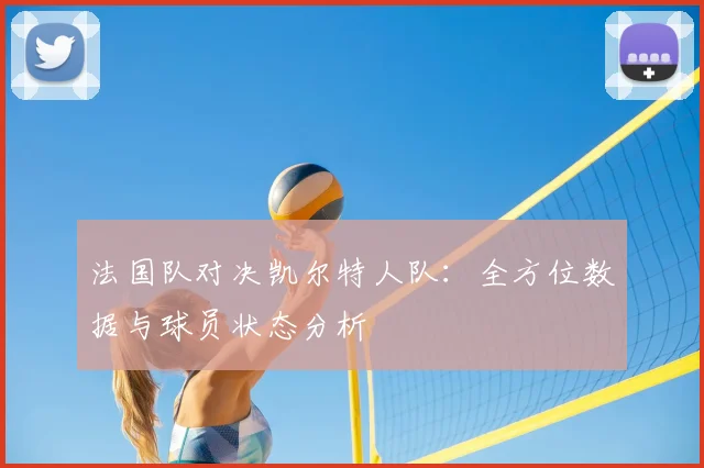 法国队对决凯尔特人队：全方位数据与球员状态分析