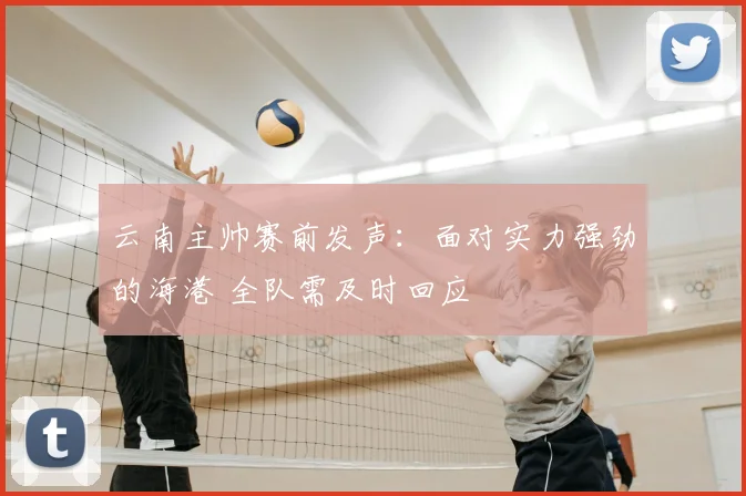 云南主帅赛前发声：面对实力强劲的海港 全队需及时回应