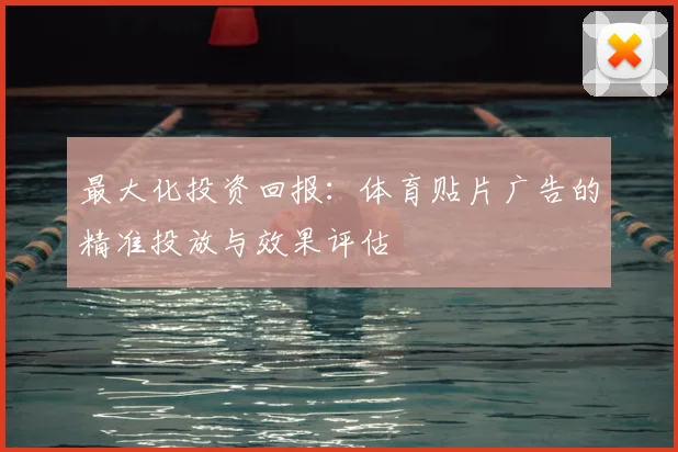 最大化投资回报:体育贴片广告的精准投放与效果评估