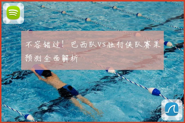 不容错过!巴西队vs独行侠队赛果预测全面解析