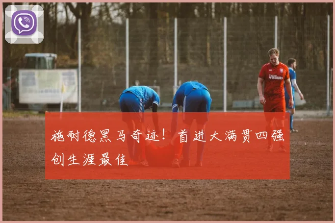 施耐德黑马奇迹！首进大满贯四强创生涯最佳