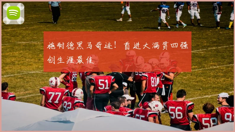施耐德黑马奇迹!首进大满贯四强创生涯最佳