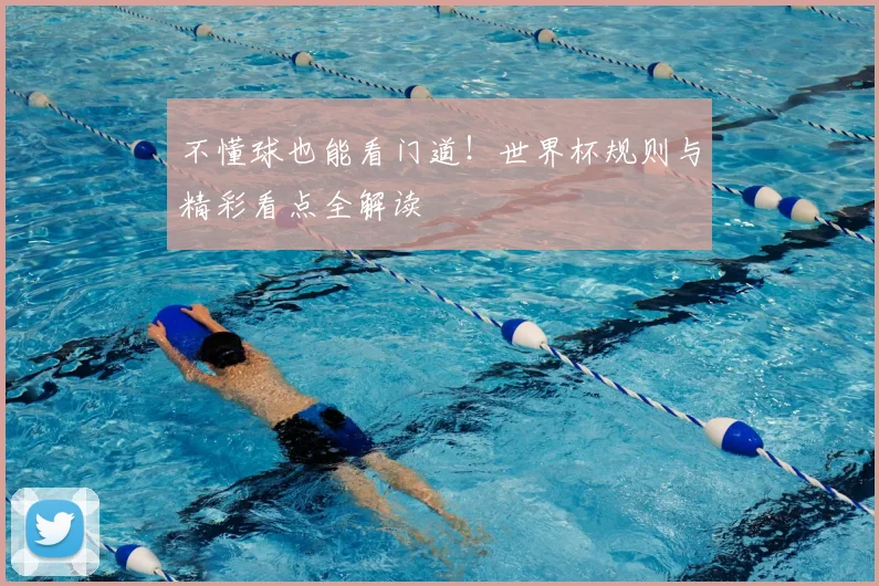 不懂球也能看门道!世界杯规则与精彩看点全解读
